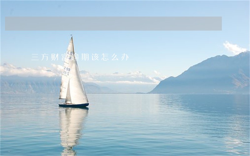 三方财富逾期该怎么办 三方财富逾期该怎么办