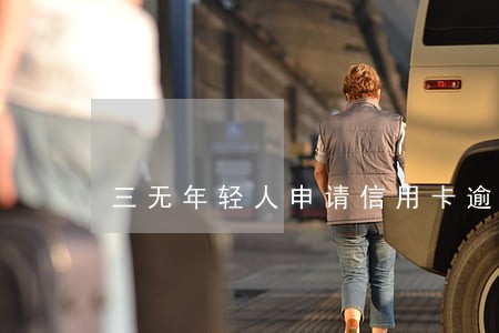 三无年轻人申请信用卡逾期 三无年轻人申请信用卡逾期