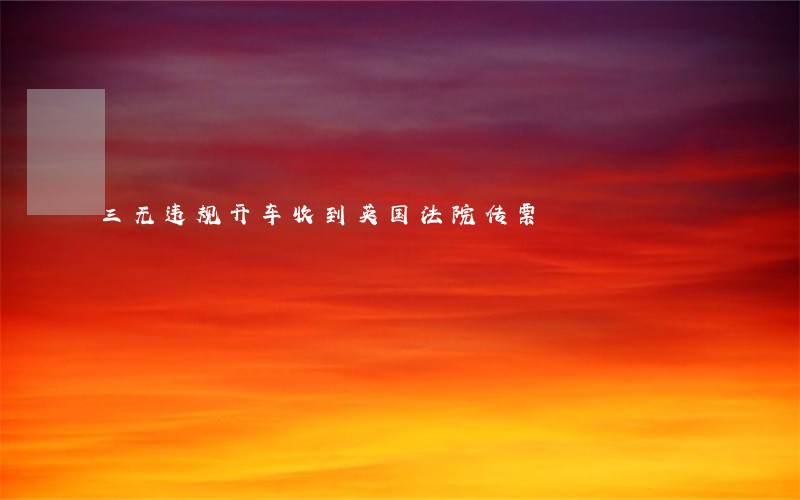 三无违规开车收到英国法院传票 三无违规开车收到英国法院传票