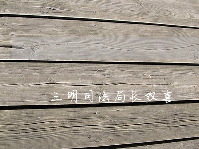 三明司法局长双喜 三明司法局长双喜