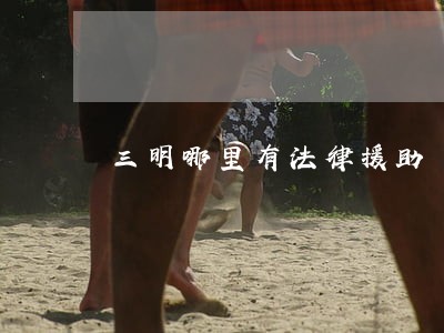 三明哪里有法律援助 三明哪里有法律援助