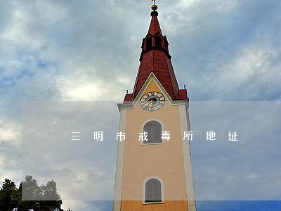 三明市戒毒所地址