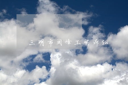三明市闽峰工贸诉讼 三明市闽峰工贸诉讼
