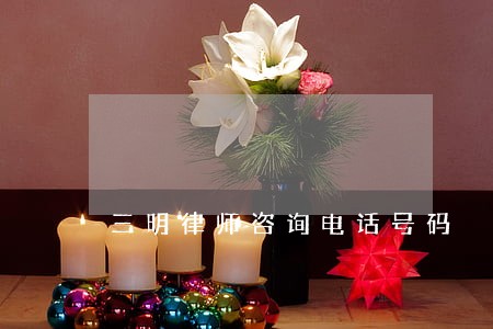 三明律师咨询电话号码 三明律师咨询电话号码