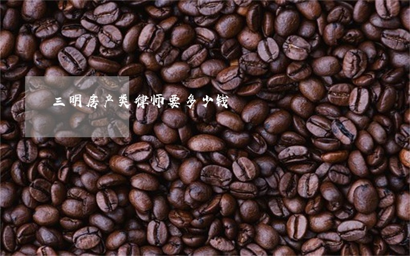 三明房产类律师要多少钱 三明房产类律师要多少钱