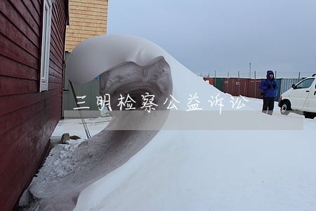 三明检察公益诉讼 三明检察公益诉讼