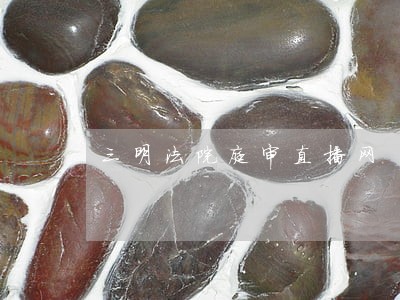 三明法院庭审直播网