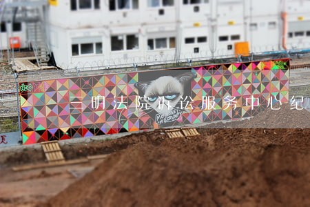 三明法院诉讼服务中心纪实 三明法院诉讼服务中心纪实