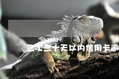三次三十天以内信用卡逾期 三次三十天以内信用卡逾期