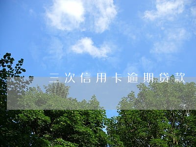 三次信用卡逾期贷款 三次信用卡逾期贷款