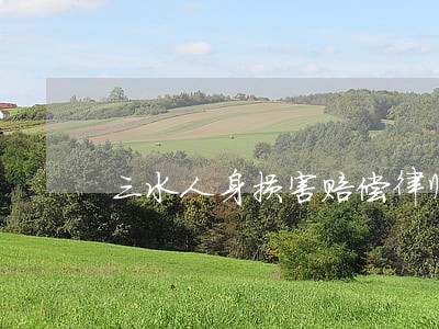 三水人身损害赔偿律师信赖推荐
