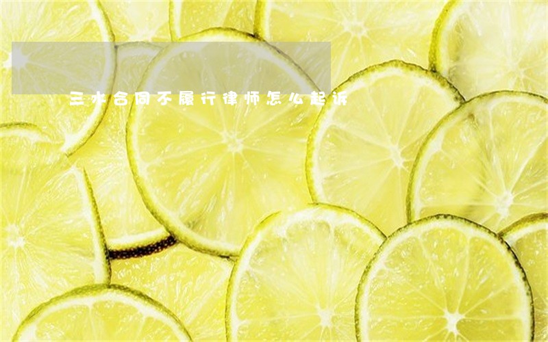 三水合同不履行律师怎么起诉 三水合同不履行律师怎么起诉