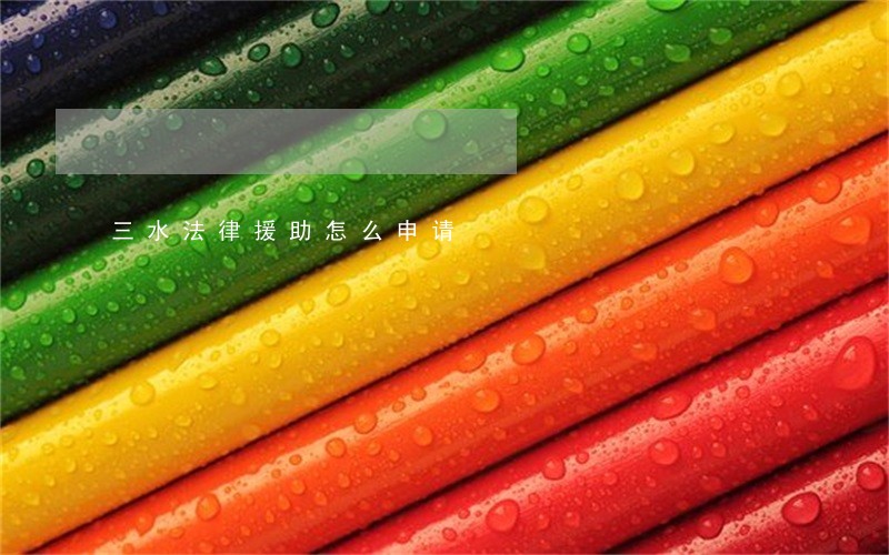 三水法律援助怎么申请 三水法律援助怎么申请