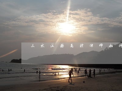 三水注册商标律师如何收费 三水注册商标律师如何收费