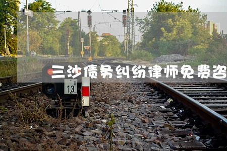 三沙债务纠纷律师免费咨询