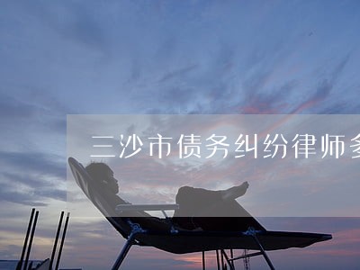 三沙市债务纠纷律师多少钱