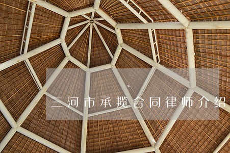 三河市承揽合同律师介绍 三河市承揽合同律师介绍
