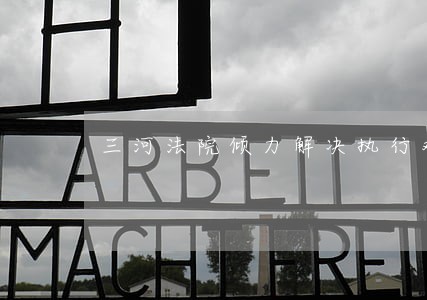 三河法院倾力解决执行难 三河法院倾力解决执行难