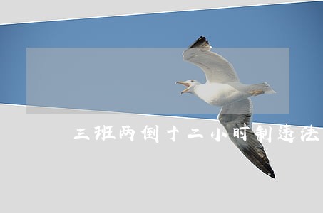 三班两倒十二小时制违法吗 三班两倒十二小时制违法吗