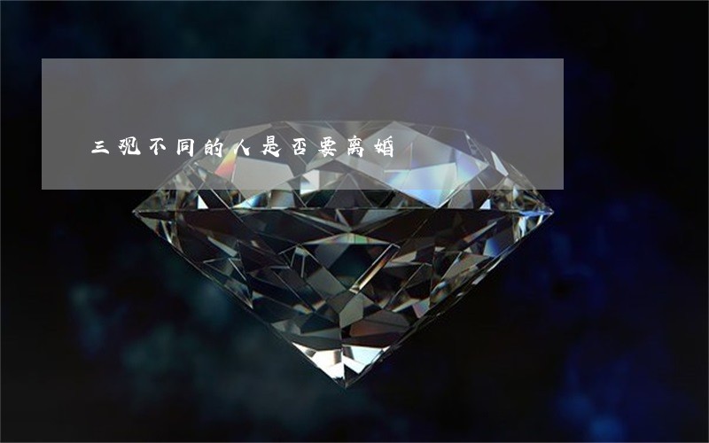 三观不同的人是否要离婚 三观不同的人是否要离婚