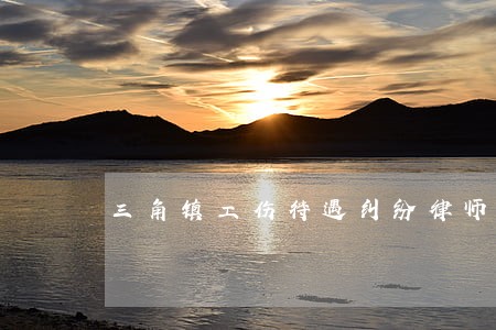 三角镇工伤待遇纠纷律师 三角镇工伤待遇纠纷律师