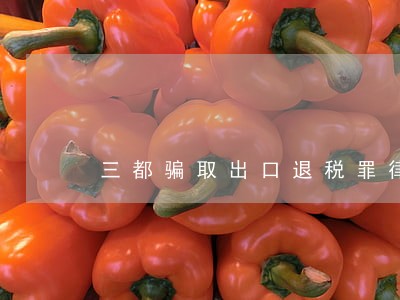 三都骗取出口退税罪律师 三都骗取出口退税罪律师