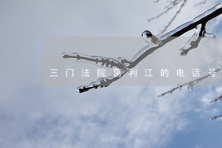 三门法院葛利江的电话号码 三门法院葛利江的电话号码