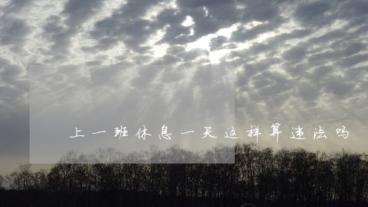 上一班休息一天这样算违法吗 上一班休息一天这样算违法吗