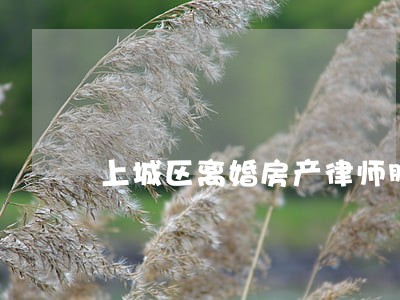 上城区离婚房产律师服务 上城区离婚房产律师服务
