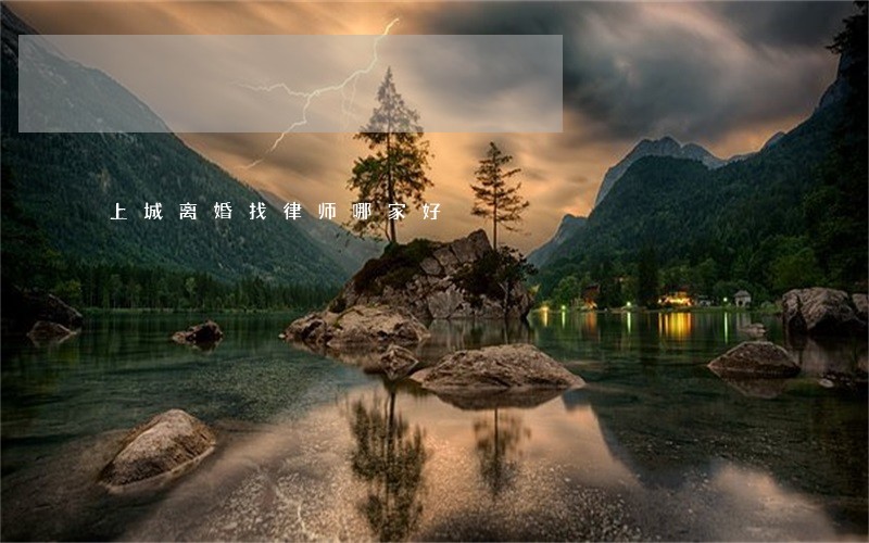 上城离婚找律师哪家好 上城离婚找律师哪家好