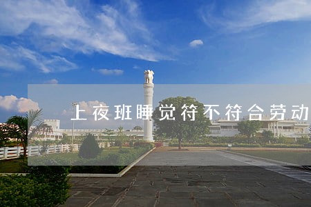 上夜班睡觉符不符合劳动法 上夜班睡觉符不符合劳动法