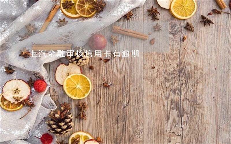 上汽金融审核信用卡有逾期 上汽金融审核信用卡有逾期
