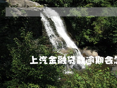 上汽金融贷款逾期会怎么样