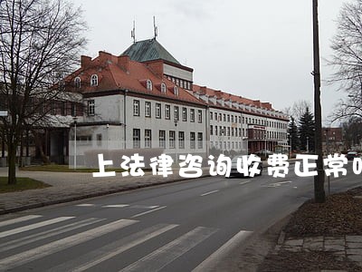 上法律咨询收费正常吗 上法律咨询收费正常吗