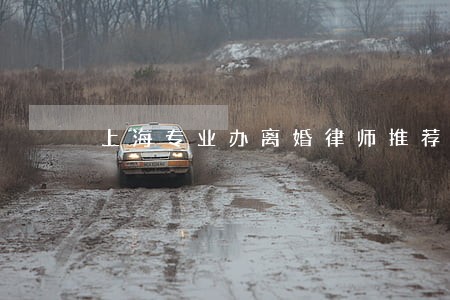 上海专业办离婚律师推荐 上海专业办离婚律师推荐