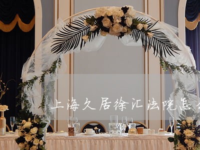 上海久居徐汇法院怎么走 上海久居徐汇法院怎么走