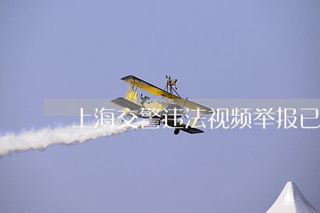 上海交警违法视频举报已采纳 上海交警违法视频举报已采纳