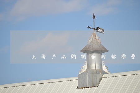 上海产品购销合同律师费用 上海产品购销合同律师费用