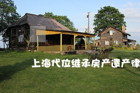 上海代位继承房产遗产律师收费 上海代位继承房产遗产律师收费