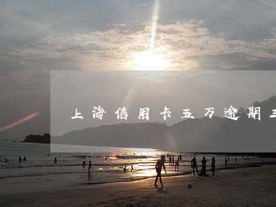 上海信用卡五万逾期三个月