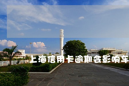 上海信用卡逾期会影响车贷吗 上海信用卡逾期会影响车贷吗