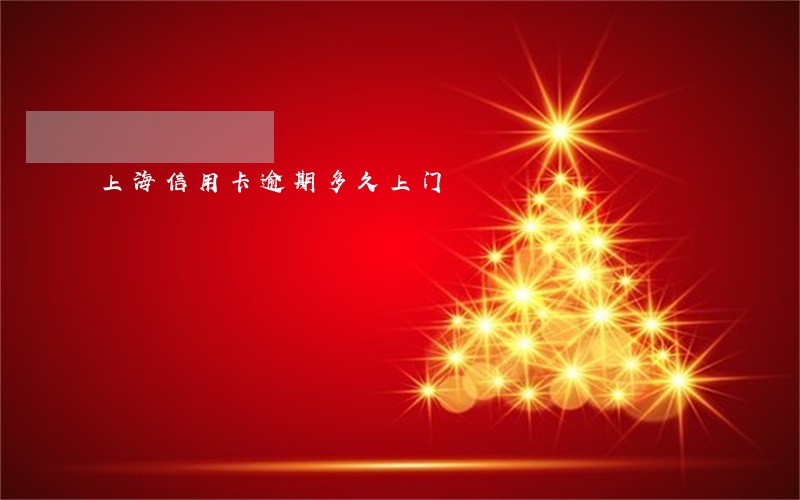上海信用卡逾期多久上门