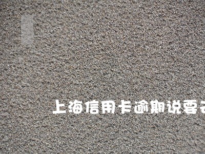 上海信用卡逾期说要去户籍地 上海信用卡逾期说要去户籍地