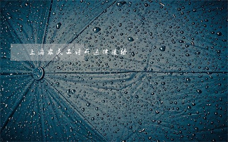 上海农民工讨薪法律援助 上海农民工讨薪法律援助