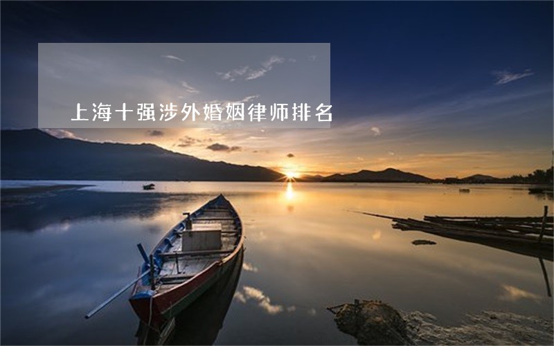 上海十强涉外婚姻律师排名 上海十强涉外婚姻律师排名