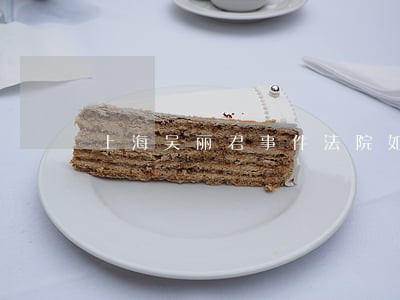 上海吴丽君事件法院如何判 上海吴丽君事件法院如何判