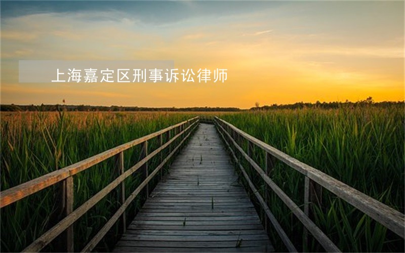 上海嘉定区刑事诉讼律师 上海嘉定区刑事诉讼律师