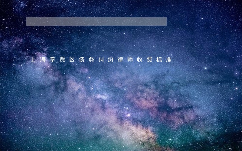 上海奉贤区债务纠纷律师收费标准 上海奉贤区债务纠纷律师收费标准