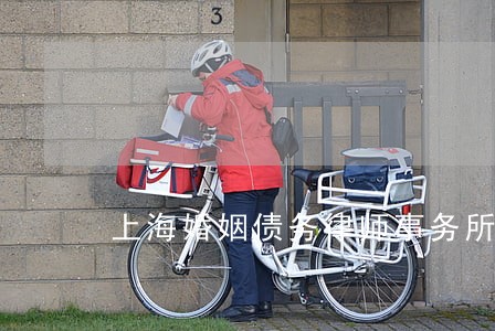 上海婚姻债务律师事务所 上海婚姻债务律师事务所