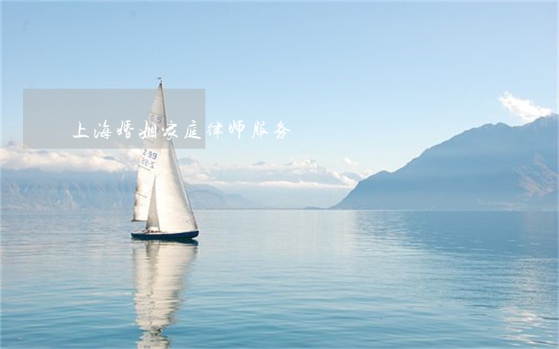上海婚姻家庭律师服务 上海婚姻家庭律师服务